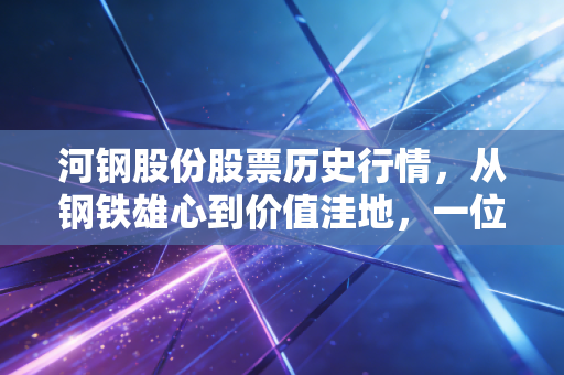 河钢股份股票历史行情,从钢铁雄心到价值洼地,一位老股民的周期感悟