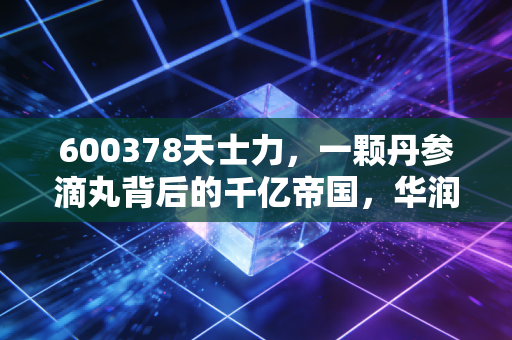 600378天士力,一颗丹参滴丸背后的千亿帝国,华润入局能否带来第二春?