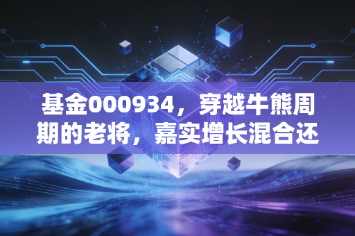 基金000934,穿越牛熊周期的老将,嘉实增长混合还能成为你的心头好吗?
