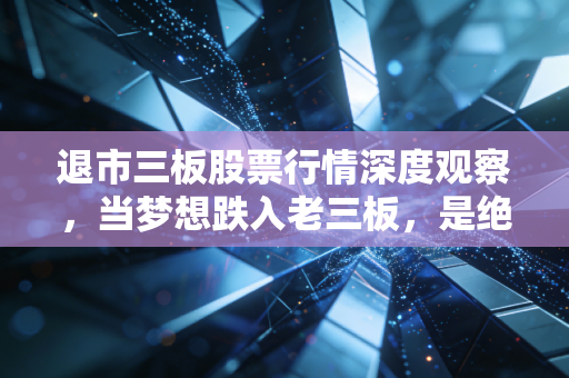 退市三板股票行情深度观察，当梦想跌入老三板，是绝地反击还是无声告别？