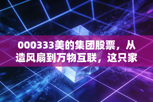 000333美的集团股票,从造风扇到万物互联,这只家电龙头还能买吗?