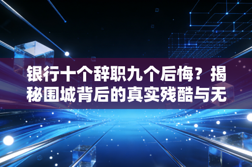 银行十个辞职九个后悔?揭秘围城背后的真实残酷与无奈