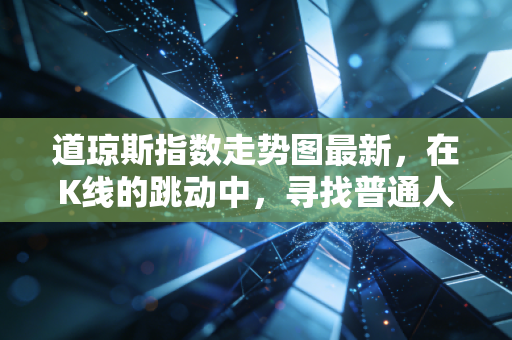 道琼斯指数走势图最新，在K线的跳动中，寻找普通人投资的定力
