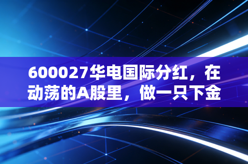 600027华电国际分红,在动荡的A股里,做一只下金蛋的现金奶牛