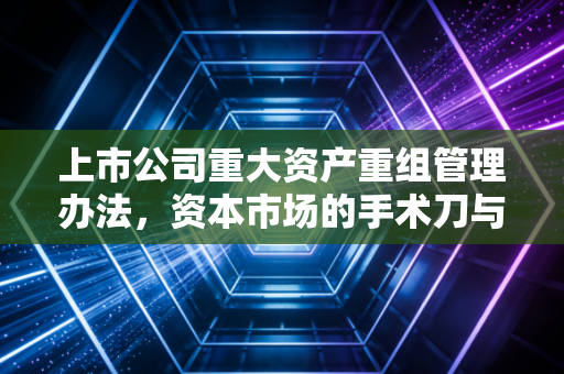 上市公司重大资产重组管理办法，资本市场的手术刀与游戏规则的重塑