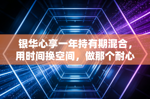 银华心享一年持有期混合,用时间换空间,做那个耐心的种树人