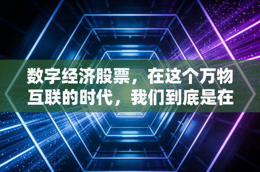 数字经济股票，在这个万物互联的时代，我们到底是在投资未来，还是在为泡沫买单？