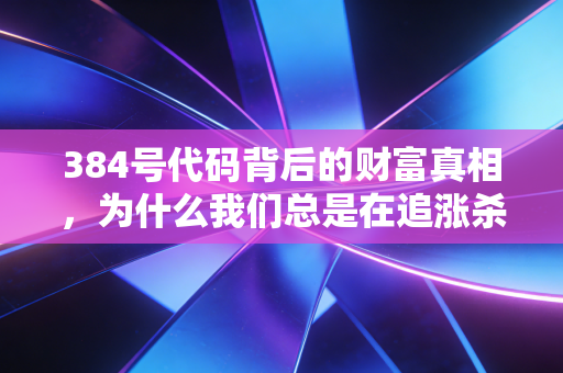 384号代码背后的财富真相,为什么我们总是在追涨杀跌中迷失?
