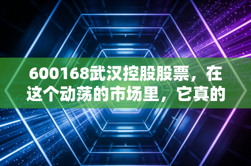 600168武汉控股股票，在这个动荡的市场里，它真的是你账户里的压舱石吗？