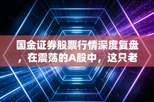 国金证券股票行情深度复盘，在震荡的A股中，这只老牌劲旅还能带给我们什么惊喜？