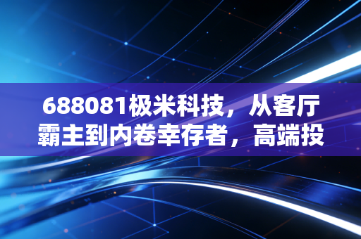 688081极米科技,从客厅霸主到内卷幸存者,高端投影仪的下半场怎么打?