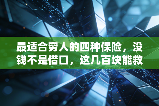 最适合穷人的四种保险,没钱不是借口,这几百块能救你的命