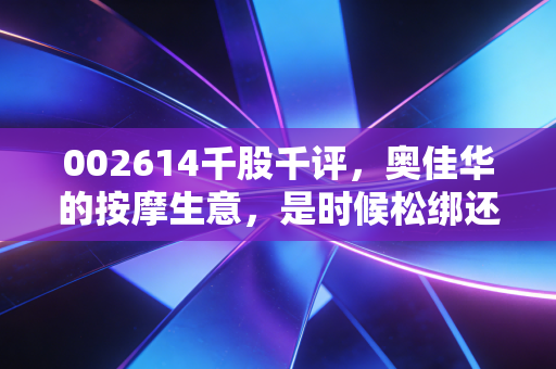 002614千股千评,奥佳华的按摩生意,是时候松绑还是继续深陷?