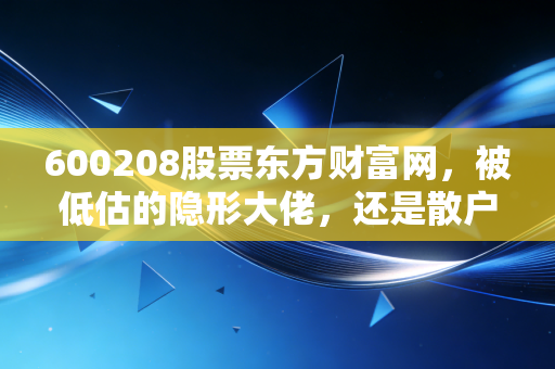 600208股票东方财富网,被低估的隐形大佬,还是散户难以割舍的鸡肋?