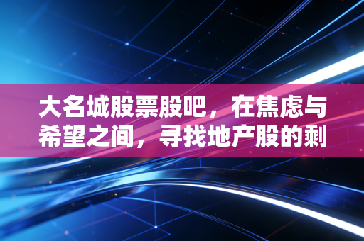 大名城股票股吧，在焦虑与希望之间，寻找地产股的剩者红利
