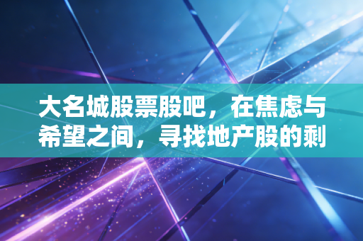 大名城股票股吧，在焦虑与希望之间，寻找地产股的剩者红利