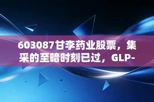 603087甘李药业股票，集采的至暗时刻已过，GLP-1能否撑起它的下一个黄金十年？