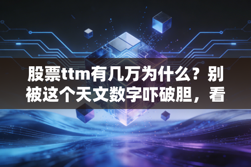 股票ttm有几万为什么?别被这个天文数字吓破胆,看懂它才是赚钱的开始