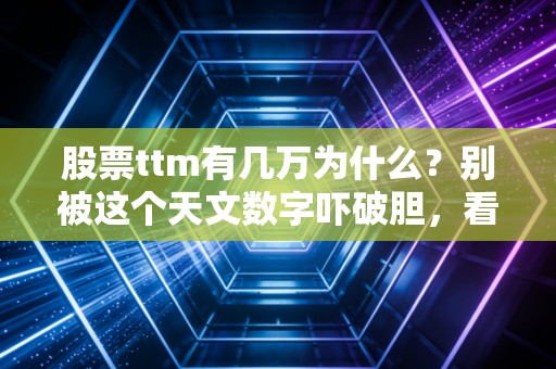 股票ttm有几万为什么?别被这个天文数字吓破胆,看懂它才是赚钱的开始