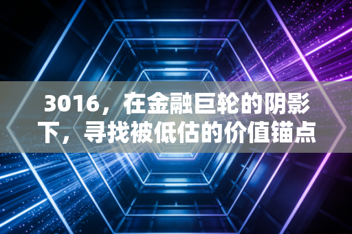 3016,在金融巨轮的阴影下,寻找被低估的价值锚点
