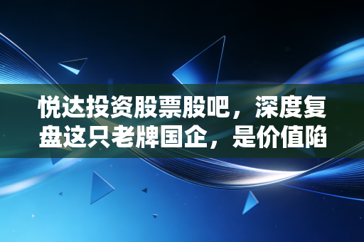 悦达投资股票股吧,深度复盘这只老牌国企,是价值陷阱还是在憋大招?