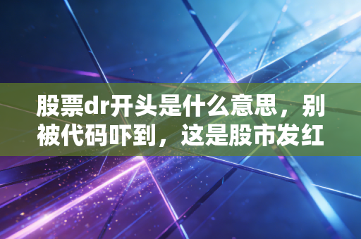 股票dr开头是什么意思，别被代码吓到，这是股市发红包的前奏曲