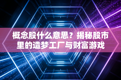 概念股什么意思？揭秘股市里的造梦工厂与财富游戏