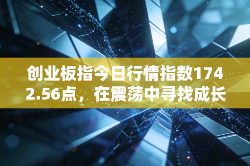 创业板指今日行情指数1742.56点,在震荡中寻找成长股的隐形翅膀