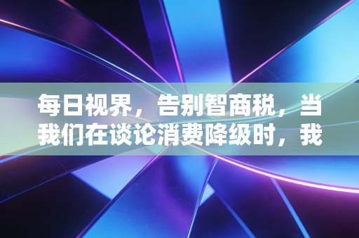每日视界,告别智商税,当我们在谈论消费降级时,我们在谈论什么?
