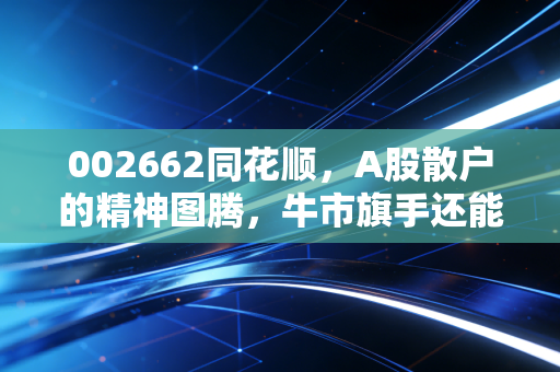 002662同花顺，A股散户的精神图腾，牛市旗手还能狂奔多久？