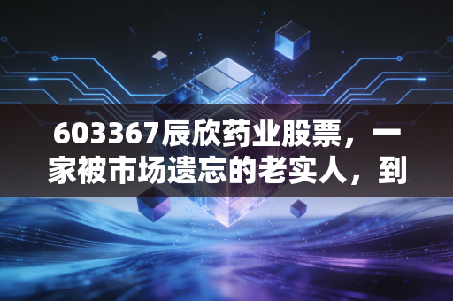 603367辰欣药业股票，一家被市场遗忘的老实人，到底值不值得我们长期守候？