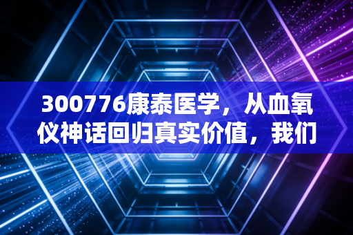 300776康泰医学,从血氧仪神话回归真实价值,我们该如何看待这只医疗股的沉浮?