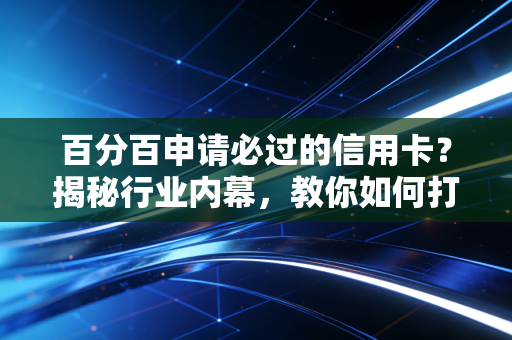 百分百申请必过的信用卡?揭秘行业内幕,教你如何打造隐形的必过体质