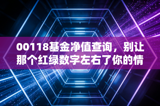 00118基金净值查询,别让那个红绿数字左右了你的情绪