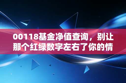 00118基金净值查询,别让那个红绿数字左右了你的情绪