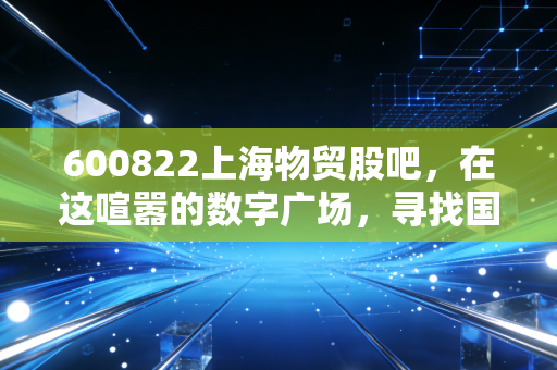 600822上海物贸股吧,在这喧嚣的数字广场,寻找国企改革的真实脉搏