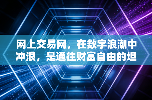 网上交易网,在数字浪潮中冲浪,是通往财富自由的坦途还是欲望的深渊?