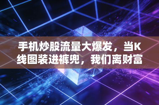手机炒股流量大爆发,当K线图装进裤兜,我们离财富更近了吗?