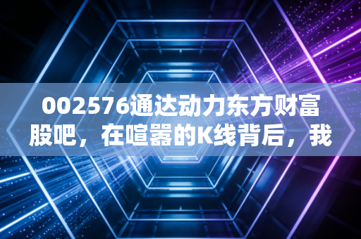 002576通达动力东方财富股吧,在喧嚣的K线背后,我看到了散户的真实众生相