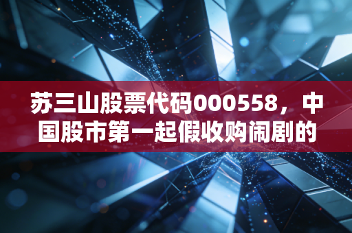 苏三山股票代码000558，中国股市第一起假收购闹剧的警示录