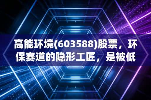 高能环境(603588)股票,环保赛道的隐形工匠,是被低估的潜力股还是稳健的防守型选择?