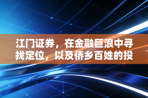 江门证券,在金融巨浪中寻找定位,以及侨乡百姓的投资众生相