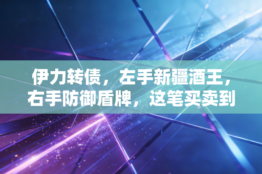 伊力转债,左手新疆酒王,右手防御盾牌,这笔买卖到底香不香?
