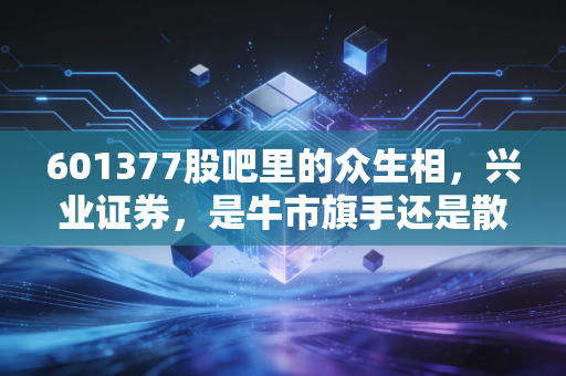 601377股吧里的众生相,兴业证券,是牛市旗手还是散户的过山车?