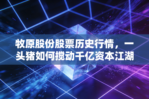 牧原股份股票历史行情,一头猪如何搅动千亿资本江湖