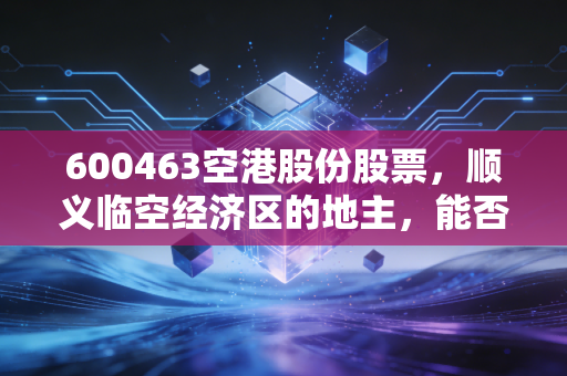 600463空港股份股票,顺义临空经济区的地主,能否借力自贸区东风飞得更高?