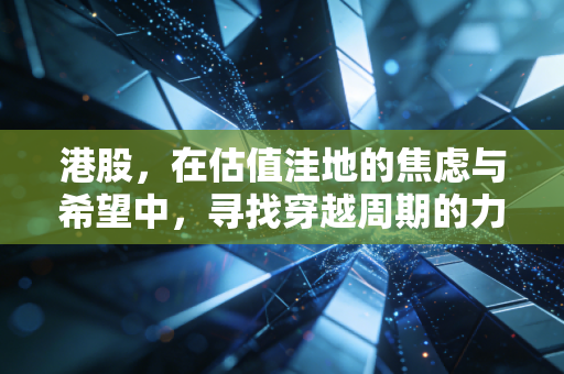 港股,在估值洼地的焦虑与希望中,寻找穿越周期的力量
