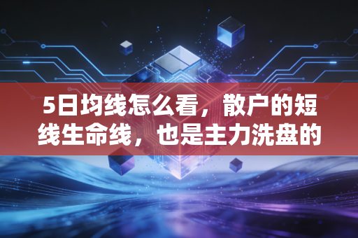 5日均线怎么看,散户的短线生命线,也是主力洗盘的照妖镜