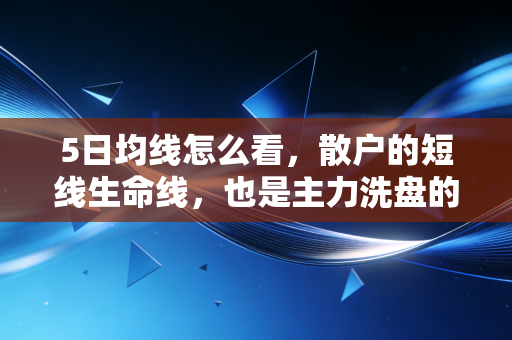 5日均线怎么看,散户的短线生命线,也是主力洗盘的照妖镜
