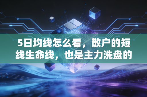 5日均线怎么看,散户的短线生命线,也是主力洗盘的照妖镜